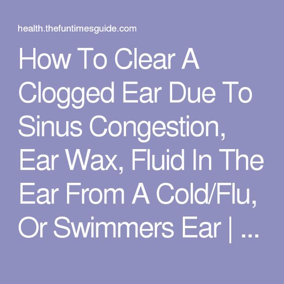 How To Clear A Clogged Ear Due To Sinus Congestion, Ear Wax, Fluid In ...
