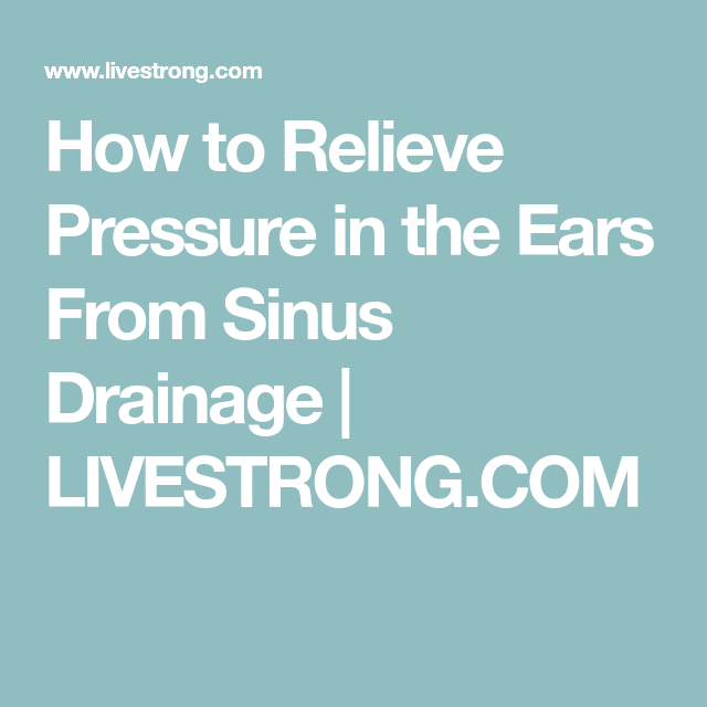 How to Relieve Pressure in the Ears From Sinus Drainage