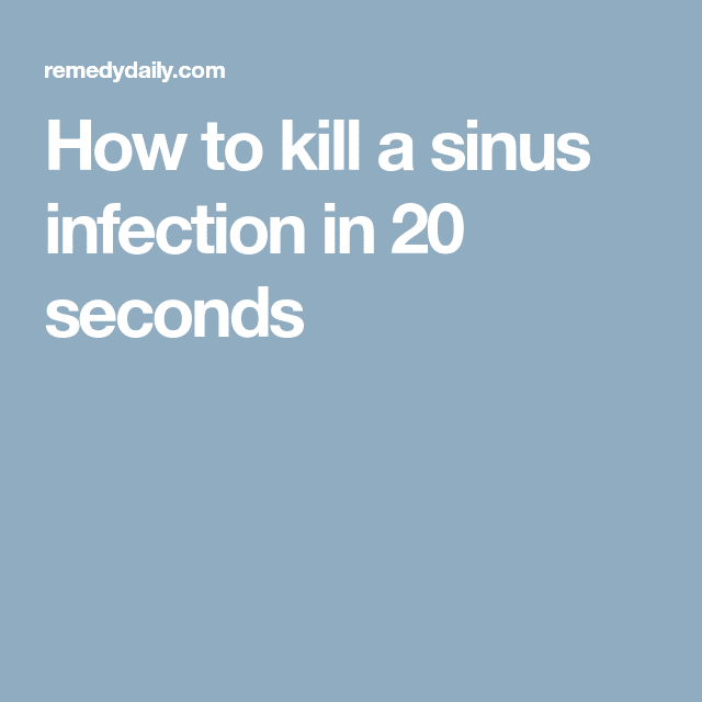 Kill a sinus infection and get relief in 20 seconds flat