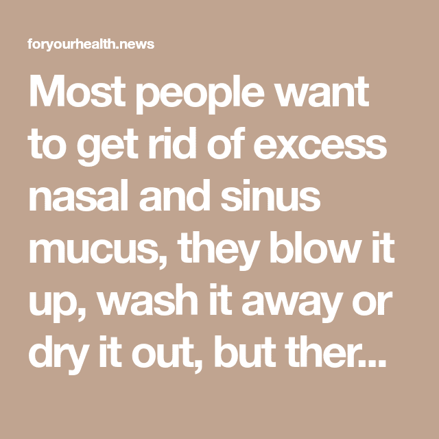 Most people want to get rid of excess nasal and sinus mucus, they blow ...