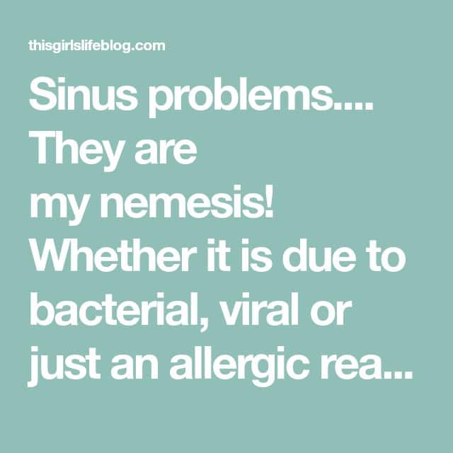 Sinus problems.... They are my nemesis! Whether it is due to bacterial ...